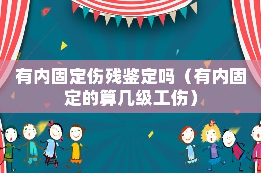 有內(nèi)固定傷殘鑒定嗎（有內(nèi)固定的算幾級工傷）
