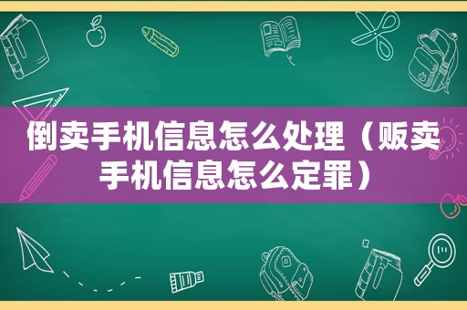 倒賣手機(jī)信息怎么處理（販賣手機(jī)信息怎么定罪）