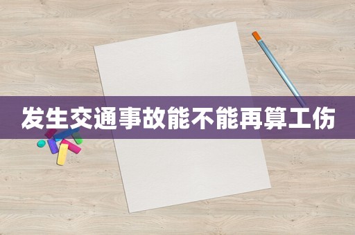 發(fā)生交通事故能不能再算工傷
