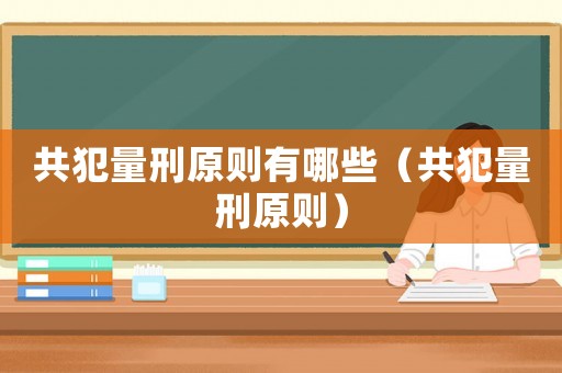 共犯量刑原則有哪些（共犯量刑原則）