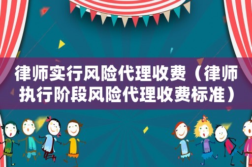 律師實行風(fēng)險代理收費（律師執(zhí)行階段風(fēng)險代理收費標準）