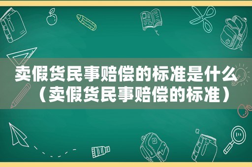 賣假貨民事賠償的標準是什么（賣假貨民事賠償的標準）