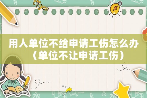 用人單位不給申請工傷怎么辦（單位不讓申請工傷）