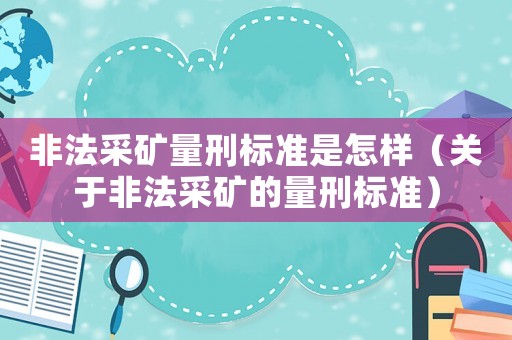 非法采礦量刑標(biāo)準(zhǔn)是怎樣（關(guān)于非法采礦的量刑標(biāo)準(zhǔn)）