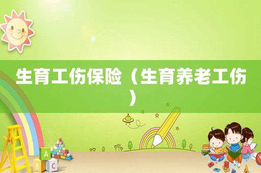 生育工傷保險(xiǎn)（生育養(yǎng)老工傷）