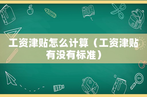 工資津貼怎么計(jì)算（工資津貼有沒有標(biāo)準(zhǔn)）