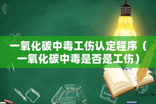 一氧化碳中毒工傷認(rèn)定程序（一氧化碳中毒是否是工傷）