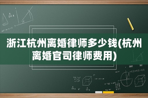 浙江杭州離婚律師多少錢(杭州離婚官司律師費用)
