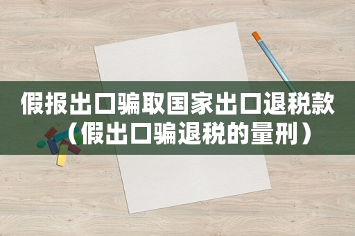 假報(bào)出口騙取國(guó)家出口退稅款（假出口騙退稅的量刑）
