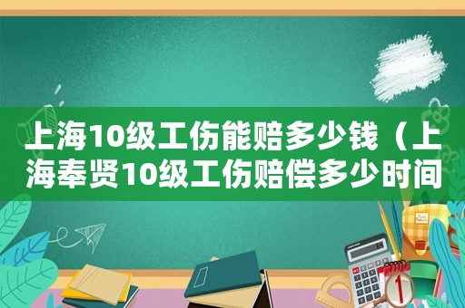 上海10級(jí)工傷能賠多少錢(qián)（上海奉賢10級(jí)工傷賠償多少時(shí)間）
