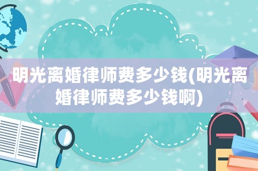 明光離婚律師費(fèi)多少錢(明光離婚律師費(fèi)多少錢啊)