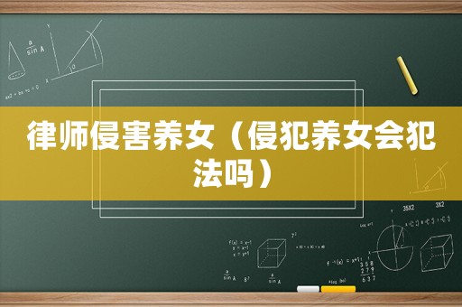 律師侵害養(yǎng)女（侵犯養(yǎng)女會犯法嗎）
