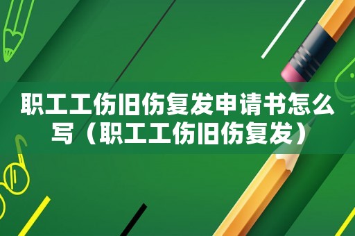 職工工傷舊傷復(fù)發(fā)申請(qǐng)書怎么寫（職工工傷舊傷復(fù)發(fā)）