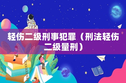 輕傷二級(jí)刑事犯罪（刑法輕傷二級(jí)量刑）