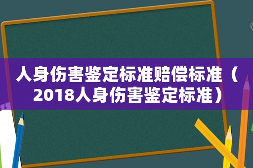 人身傷害鑒定標(biāo)準(zhǔn)賠償標(biāo)準(zhǔn)（2018人身傷害鑒定標(biāo)準(zhǔn)）