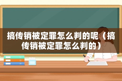 搞傳銷被定罪怎么判的呢（搞傳銷被定罪怎么判的）