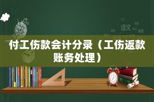 付工傷款會(huì)計(jì)分錄（工傷返款賬務(wù)處理）
