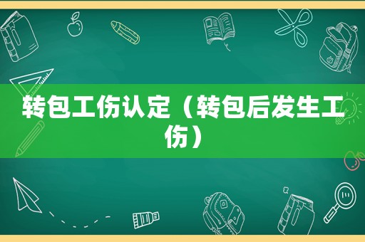 轉(zhuǎn)包工傷認(rèn)定（轉(zhuǎn)包后發(fā)生工傷）
