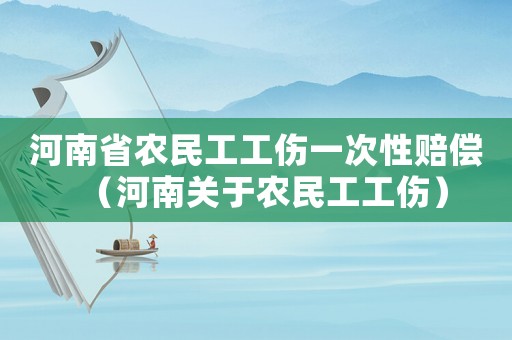 河南省農(nóng)民工工傷一次性賠償（河南關(guān)于農(nóng)民工工傷）