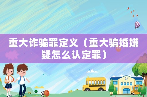 重大詐騙罪定義（重大騙婚嫌疑怎么認定罪）