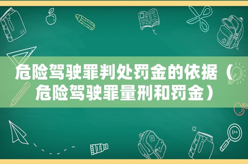 危險駕駛罪判處罰金的依據(jù)（危險駕駛罪量刑和罰金）