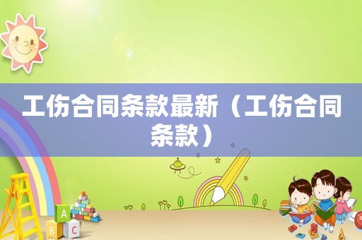 工傷合同條款最新（工傷合同條款）