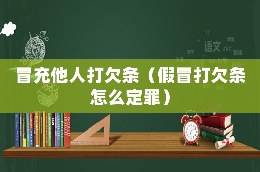 冒充他人打欠條（假冒打欠條怎么定罪）