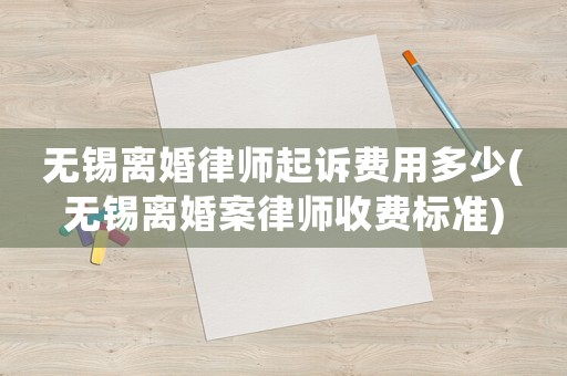 無(wú)錫離婚律師起訴費(fèi)用多少(無(wú)錫離婚案律師收費(fèi)標(biāo)準(zhǔn))