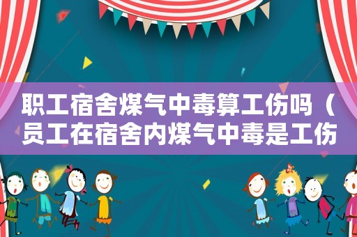 職工宿舍煤氣中毒算工傷嗎（員工在宿舍內(nèi)煤氣中毒是工傷嗎）