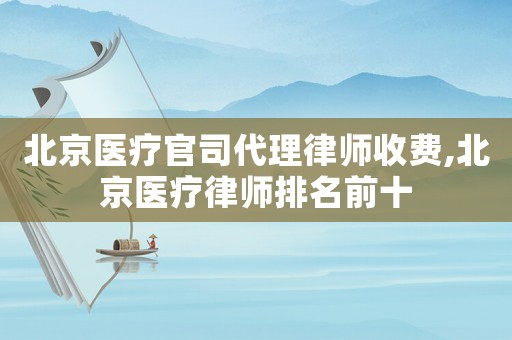 北京醫(yī)療官司代理律師收費(fèi),北京醫(yī)療律師排名前十