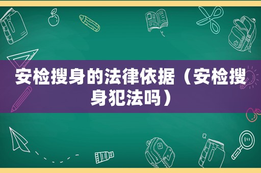 安檢搜身的法律依據(jù)（安檢搜身犯法嗎）