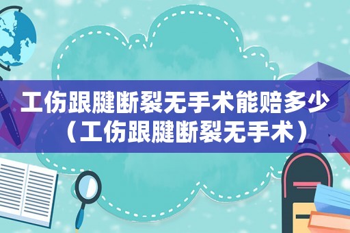 工傷跟腱斷裂無手術(shù)能賠多少（工傷跟腱斷裂無手術(shù)）