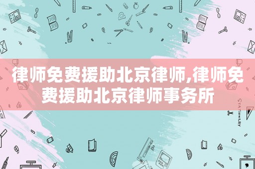 律師免費(fèi)援助北京律師,律師免費(fèi)援助北京律師事務(wù)所