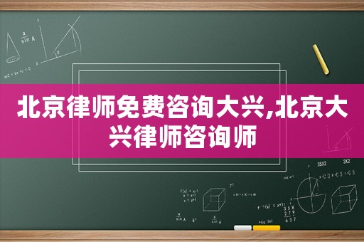 北京律師免費咨詢大興,北京大興律師咨詢師
