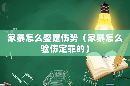 家暴怎么鑒定傷勢(shì)（家暴怎么驗(yàn)傷定罪的）
