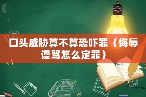 口頭威脅算不算恐嚇罪（侮辱謾罵怎么定罪）