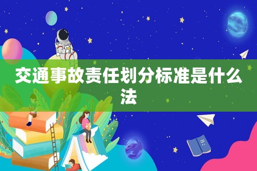 交通事故責(zé)任劃分標(biāo)準(zhǔn)是什么法