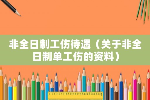 非全日制工傷待遇（關(guān)于非全日制單工傷的資料）