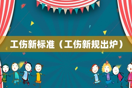 工傷新標(biāo)準(zhǔn)（工傷新規(guī)出爐）
