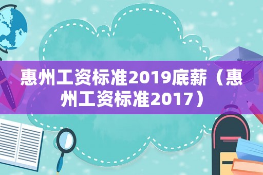 惠州工資標(biāo)準(zhǔn)2019底薪（惠州工資標(biāo)準(zhǔn)2017）