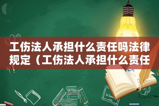 工傷法人承擔什么責任嗎法律規(guī)定（工傷法人承擔什么責任嗎）