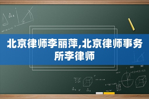 北京律師李麗萍,北京律師事務(wù)所李律師