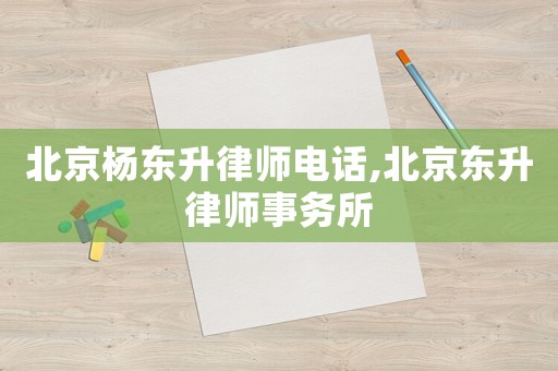 北京楊東升律師電話,北京東升律師事務(wù)所