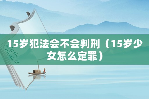 15歲犯法會(huì)不會(huì)判刑（15歲少女怎么定罪）