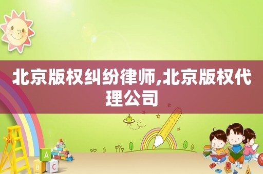 北京版權(quán)糾紛律師,北京版權(quán)代理公司