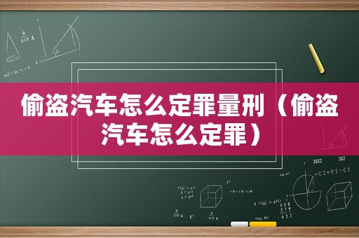 偷盜汽車怎么定罪量刑（偷盜汽車怎么定罪）