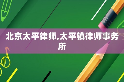 北京太平律師,太平鎮(zhèn)律師事務(wù)所