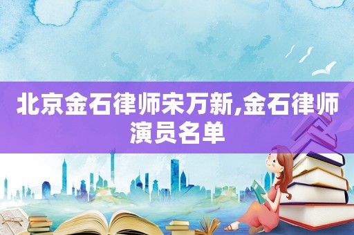北京金石律師宋萬新,金石律師演員名單