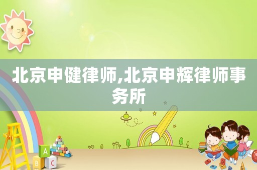 北京申健律師,北京申輝律師事務(wù)所