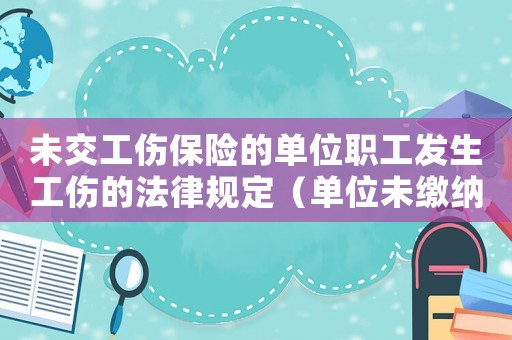 未交工傷保險(xiǎn)的單位職工發(fā)生工傷的法律規(guī)定（單位未繳納保險(xiǎn)工傷）